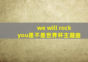 we will rock you是不是世界杯主题曲